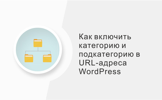 Как включить категорию и подкатегорию в URL-адреса WordPress