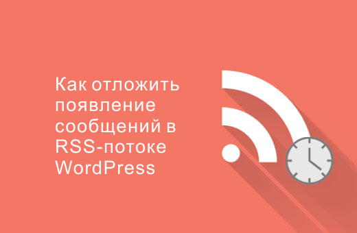 Как отложить появление сообщений в RSS-потоке WordPress