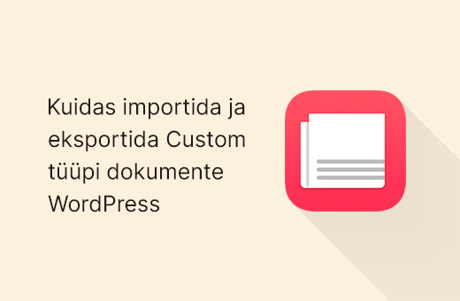 Kuidas importida ja eksportida Custom tüüpi dokumente WordPress